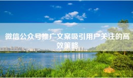微信公众号推广文案吸引用户关注的高效策略