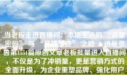 当老板走进直播间：本地生活的 “流量密码” 与 “品牌塑造” 之路 ▲这是灵兽第1551篇原创文章老板批量进入直播间，不仅是为了冲销量，更是营销方式的全面升级，为企业重塑品牌、强化用户黏...