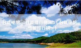 台式电脑cpu性能排行榜2023（台式电脑cpu性能排行榜20）