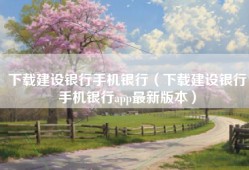 下载建设银行手机银行（下载建设银行手机银行app最新版本）