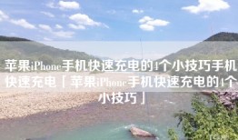 苹果iPhone手机快速充电的4个小技巧手机快速充电「苹果iPhone手机快速充电的4个小技巧」