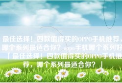 最佳选择！四款值得买的OPPO手机推荐，哪个系列最适合你？oppo手机哪个系列好「最佳选择！四款值得买的OPPO手机推荐，哪个系列最适合你？」