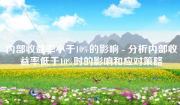 内部收益率小于10%的影响 - 分析内部收益率低于10%时的影响和应对策略