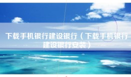 下载手机银行建设银行（下载手机银行建设银行安装）