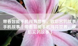 带着智能手机闯异世界，收后宫的故事手机故事「带着智能手机闯异世界，收后宫的故事」
