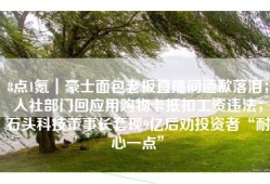 8点1氪｜豪士面包老板直播间道歉落泪；人社部门回应用购物卡抵扣工资违法；石头科技董事长套现9亿后劝投资者“耐心一点”