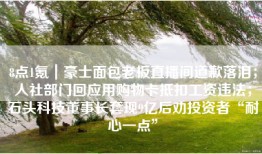 8点1氪｜豪士面包老板直播间道歉落泪；人社部门回应用购物卡抵扣工资违法；石头科技董事长套现9亿后劝投资者“耐心一点”