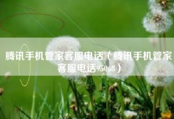 腾讯手机管家客服电话（腾讯手机管家客服电话95068）