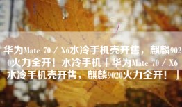 华为Mate 70／X6水冷手机壳开售，麒麟9020火力全开！水冷手机「华为Mate 70／X6水冷手机壳开售，麒麟9020火力全开！」