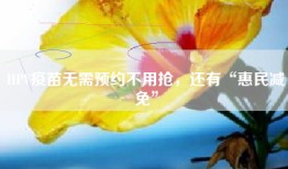 HPV疫苗无需预约不用抢，还有“惠民减免”