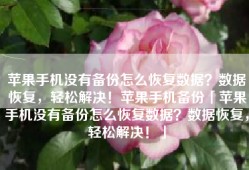 苹果手机没有备份怎么恢复数据？数据恢复，轻松解决！苹果手机备份「苹果手机没有备份怎么恢复数据？数据恢复，轻松解决！」