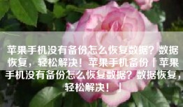 苹果手机没有备份怎么恢复数据？数据恢复，轻松解决！苹果手机备份「苹果手机没有备份怎么恢复数据？数据恢复，轻松解决！」