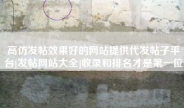 高仿发帖效果好的网站提供代发帖子平台[发帖网站大全]收录和排名才是第一位
