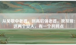 从吴敬中老婆，到高启强老婆，我发现：这两个女人，有一个共同点