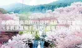 高抗干扰低功耗LCD段码液晶显示屏驱动IC手机液晶屏「高抗干扰低功耗LCD段码液晶显示屏驱动IC」