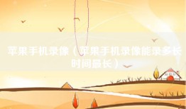 苹果手机录像（苹果手机录像能录多长时间最长）