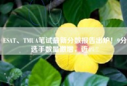 ESAT、TMUA笔试最新分数报告出炉！9分选手数量激增，近4%!!