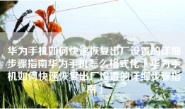 华为手机如何快速恢复出厂设置的详细步骤指南华为手机怎么格式化「华为手机如何快速恢复出厂设置的详细步骤指南」