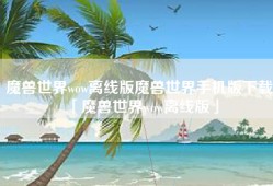 魔兽世界wow离线版魔兽世界手机版下载「魔兽世界wow离线版」