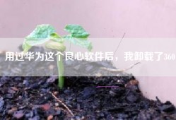 用过华为这个良心软件后，我卸载了360