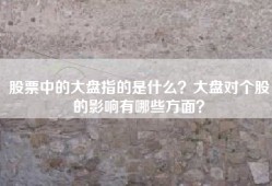 股票中的大盘指的是什么？大盘对个股的影响有哪些方面？