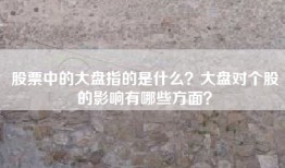 股票中的大盘指的是什么？大盘对个股的影响有哪些方面？