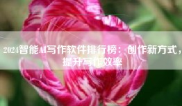 2024智能AI写作软件排行榜：创作新方式，提升写作效率