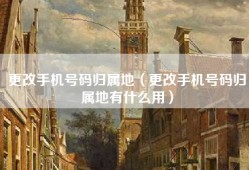 更改手机号码归属地（更改手机号码归属地有什么用）