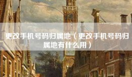 更改手机号码归属地（更改手机号码归属地有什么用）
