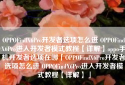OPPOFindX6Pro开发者选项怎么进 OPPOFindX6Pro进入开发者模式教程【详解】oppo手机开发者选项在哪「OPPOFindX6Pro开发者选项怎么进 OPPOFindX6Pro进入开发者模式教程【详解】」