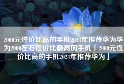 2000元性价比高的手机2024年推荐华为华为2000左右性价比最高的手机「2000元性价比高的手机2024年推荐华为」