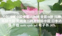 刀剑神域小说全套11-20册 全套10册 川原砾轻小说 天闻角川网游冒险小说 日本动漫 下载 mobi epub pdf 电子书 2024