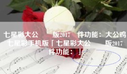 七星彩大公雞舊版2017軟件功能：大公鸡七星彩手机版「七星彩大公雞舊版2017軟件功能：」