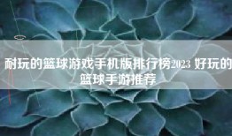 耐玩的篮球游戏手机版排行榜2023 好玩的篮球手游推荐