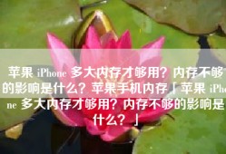 苹果 iPhone 多大内存才够用？内存不够的影响是什么？苹果手机内存「苹果 iPhone 多大内存才够用？内存不够的影响是什么？」