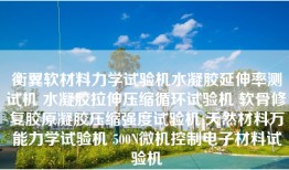 衡翼软材料力学试验机水凝胶延伸率测试机 水凝胶拉伸压缩循环试验机 软骨修复胶原凝胶压缩强度试验机 天然材料万能力学试验机 500N微机控制电子材料试验机