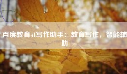 百度教育AI写作助手：教育写作，智能辅助