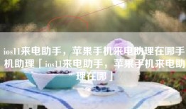 ios11来电助手，苹果手机来电助理在哪手机助理「ios11来电助手，苹果手机来电助理在哪」