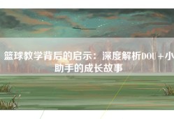 篮球教学背后的启示：深度解析DOU+小助手的成长故事