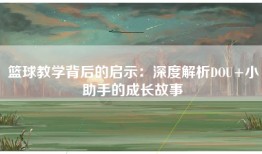 篮球教学背后的启示：深度解析DOU+小助手的成长故事