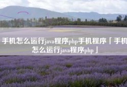 手机怎么运行java程序php手机程序「手机怎么运行java程序php」