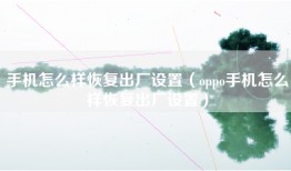 手机怎么样恢复出厂设置（oppo手机怎么样恢复出厂设置）