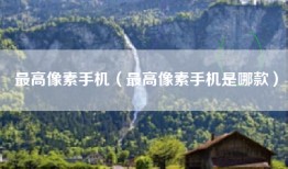 最高像素手机（最高像素手机是哪款）