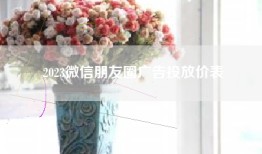 2023微信朋友圈广告投放价表