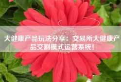 大健康产品玩法分享：交易所大健康产品交割模式运营系统！