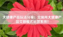 大健康产品玩法分享：交易所大健康产品交割模式运营系统！