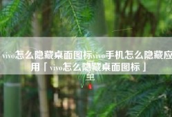 vivo怎么隐藏桌面图标vivo手机怎么隐藏应用「vivo怎么隐藏桌面图标」