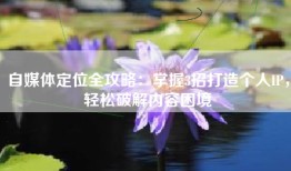 自媒体定位全攻略：掌握3招打造个人IP，轻松破解内容困境