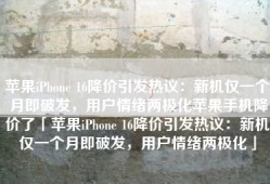 苹果iPhone 16降价引发热议：新机仅一个月即破发，用户情绪两极化苹果手机降价了「苹果iPhone 16降价引发热议：新机仅一个月即破发，用户情绪两极化」