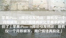 苹果iPhone 16降价引发热议：新机仅一个月即破发，用户情绪两极化苹果手机降价了「苹果iPhone 16降价引发热议：新机仅一个月即破发，用户情绪两极化」